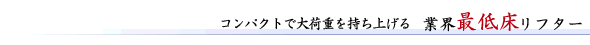 コンパクトで大荷物を持ち上げる 業界最低床リフター